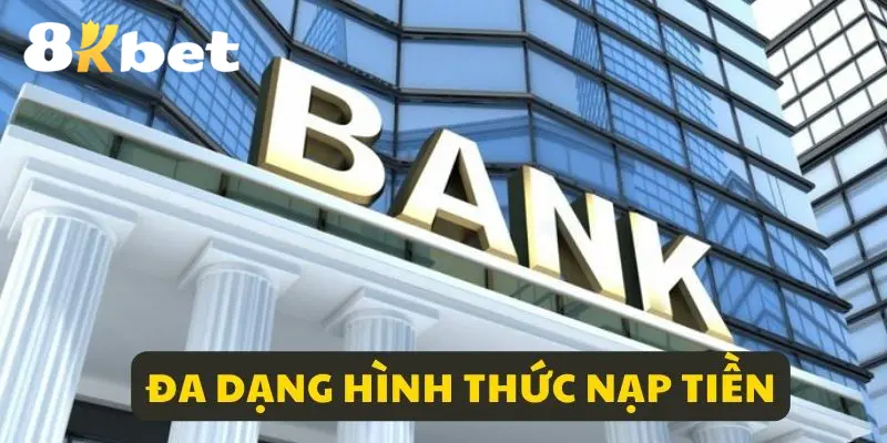 Nạp tiền 8KBET tích hợp nhiều hình thức thực hiện