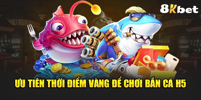 Ưu tiên thời điểm vàng để chơi Bắn cá H5